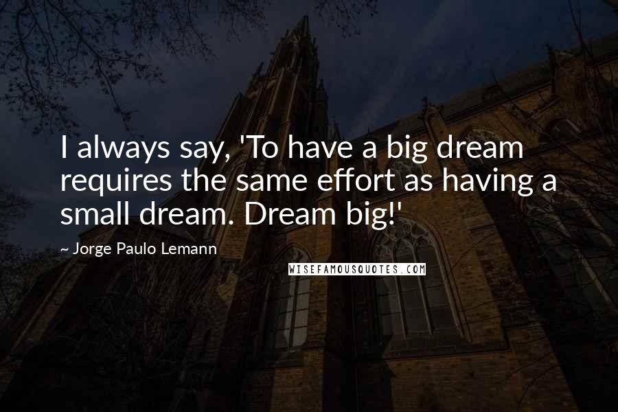 Jorge Paulo Lemann Quotes: I always say, 'To have a big dream requires the same effort as having a small dream. Dream big!'