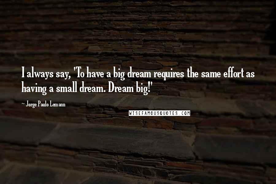 Jorge Paulo Lemann Quotes: I always say, 'To have a big dream requires the same effort as having a small dream. Dream big!'