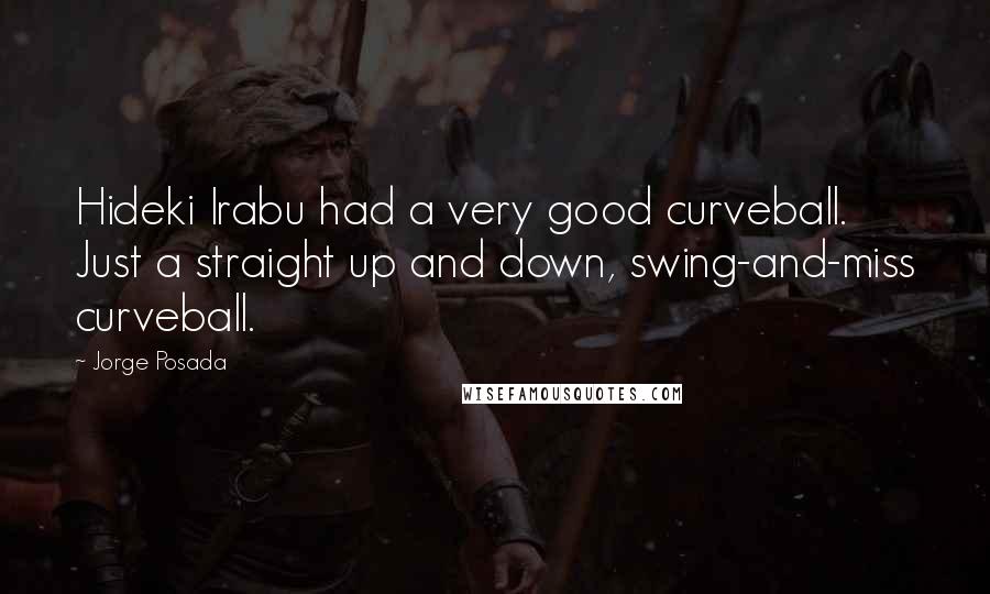 Jorge Posada Quotes: Hideki Irabu had a very good curveball. Just a straight up and down, swing-and-miss curveball.