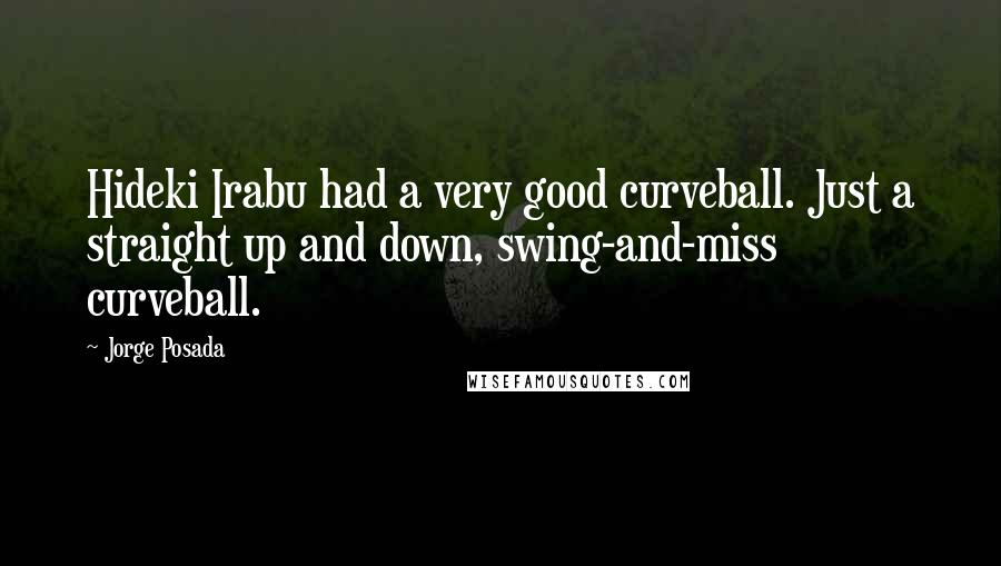 Jorge Posada Quotes: Hideki Irabu had a very good curveball. Just a straight up and down, swing-and-miss curveball.
