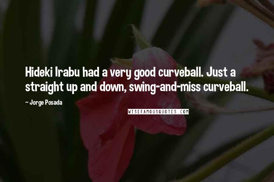 Jorge Posada Quotes: Hideki Irabu had a very good curveball. Just a straight up and down, swing-and-miss curveball.