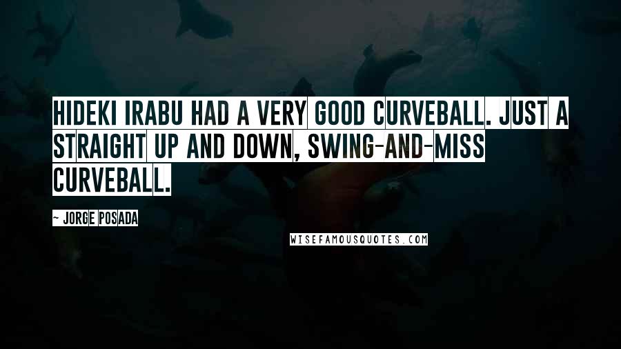Jorge Posada Quotes: Hideki Irabu had a very good curveball. Just a straight up and down, swing-and-miss curveball.