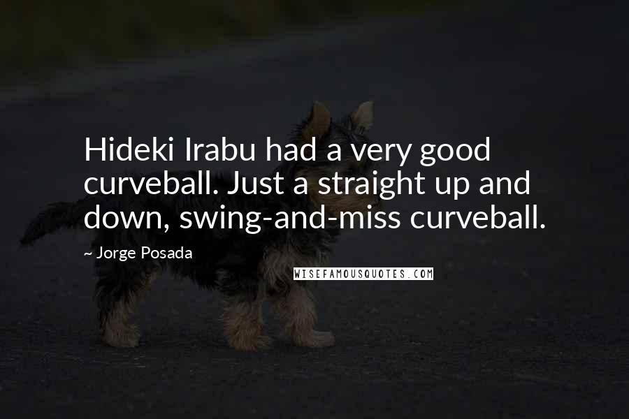 Jorge Posada Quotes: Hideki Irabu had a very good curveball. Just a straight up and down, swing-and-miss curveball.