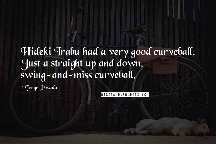 Jorge Posada Quotes: Hideki Irabu had a very good curveball. Just a straight up and down, swing-and-miss curveball.