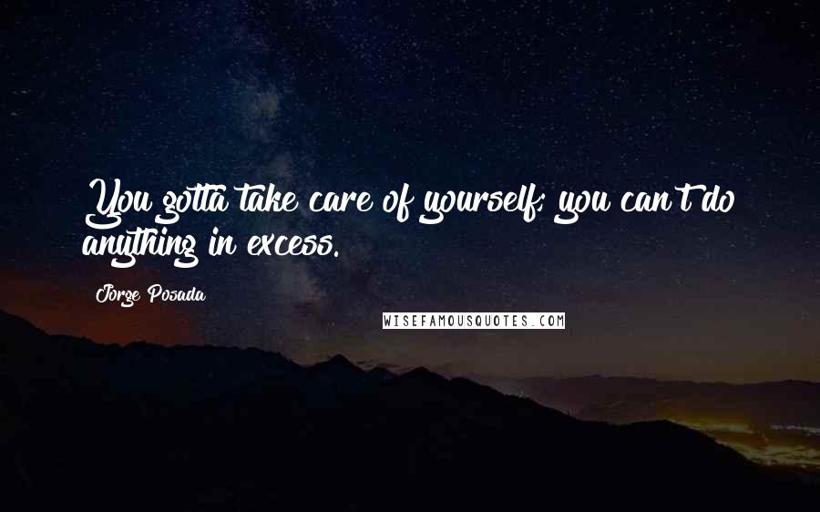 Jorge Posada Quotes: You gotta take care of yourself; you can't do anything in excess.