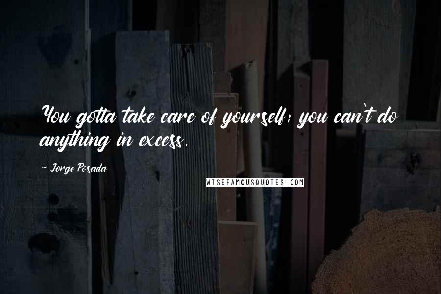 Jorge Posada Quotes: You gotta take care of yourself; you can't do anything in excess.