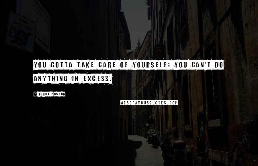 Jorge Posada Quotes: You gotta take care of yourself; you can't do anything in excess.