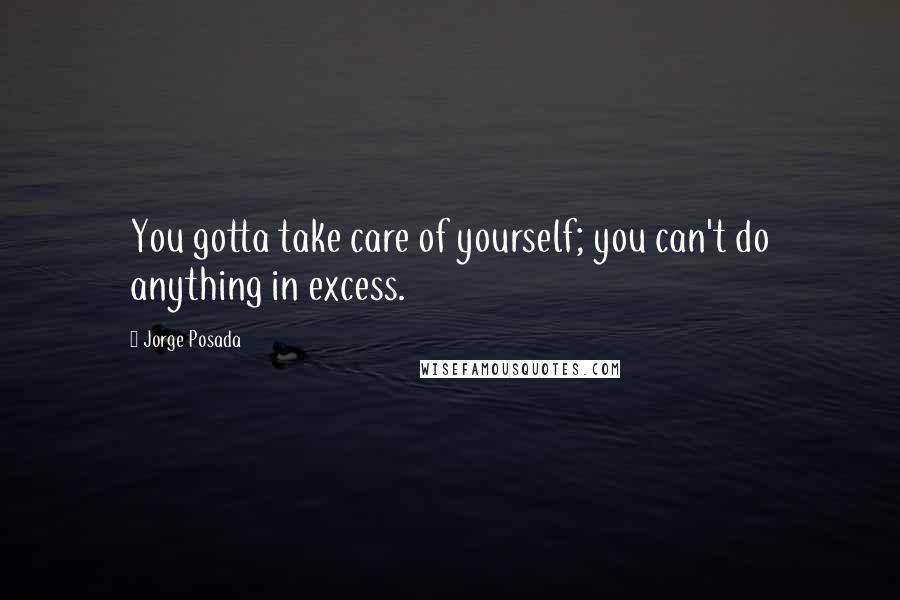 Jorge Posada Quotes: You gotta take care of yourself; you can't do anything in excess.