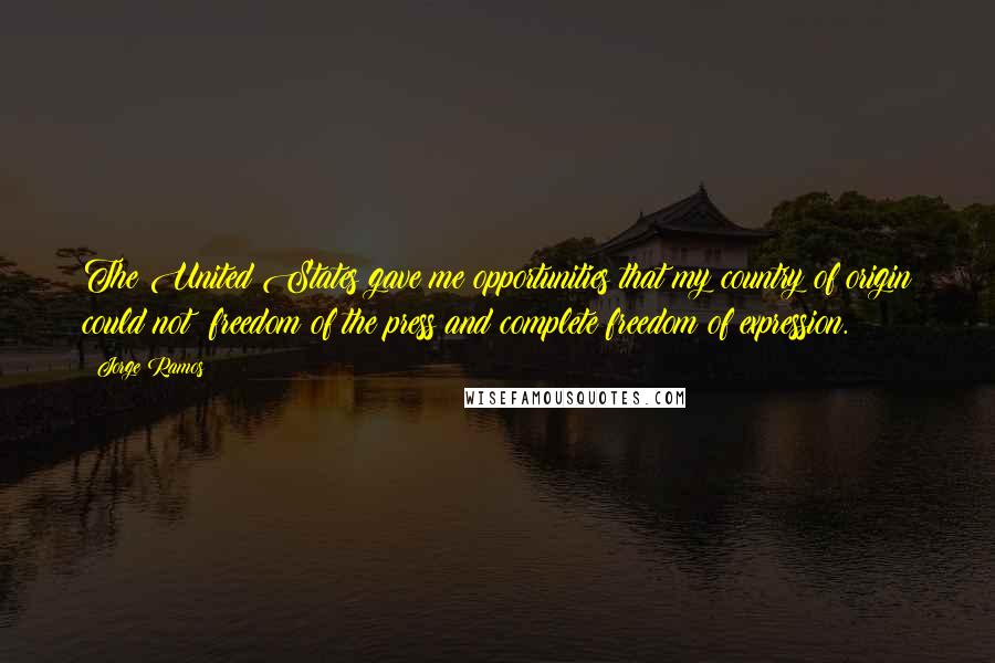 Jorge Ramos Quotes: The United States gave me opportunities that my country of origin could not: freedom of the press and complete freedom of expression.