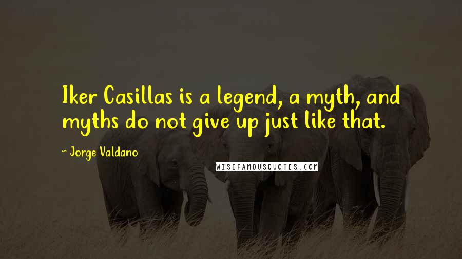 Jorge Valdano Quotes: Iker Casillas is a legend, a myth, and myths do not give up just like that.