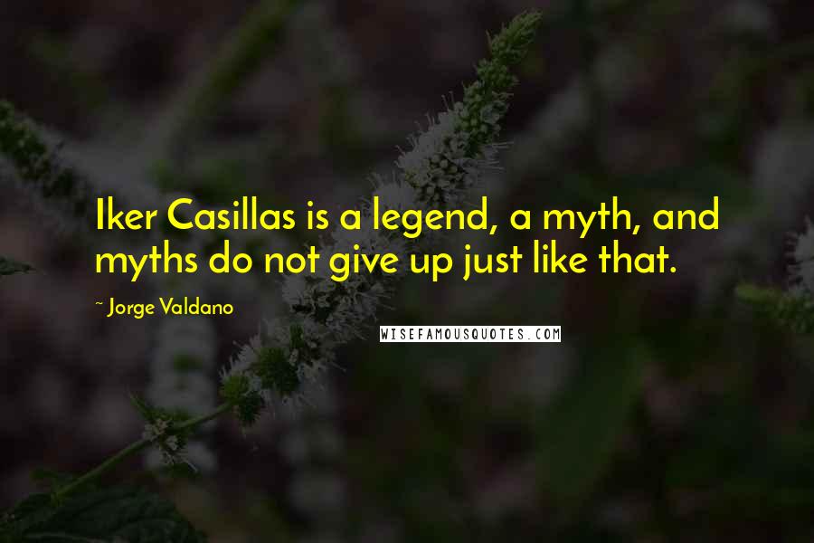 Jorge Valdano Quotes: Iker Casillas is a legend, a myth, and myths do not give up just like that.