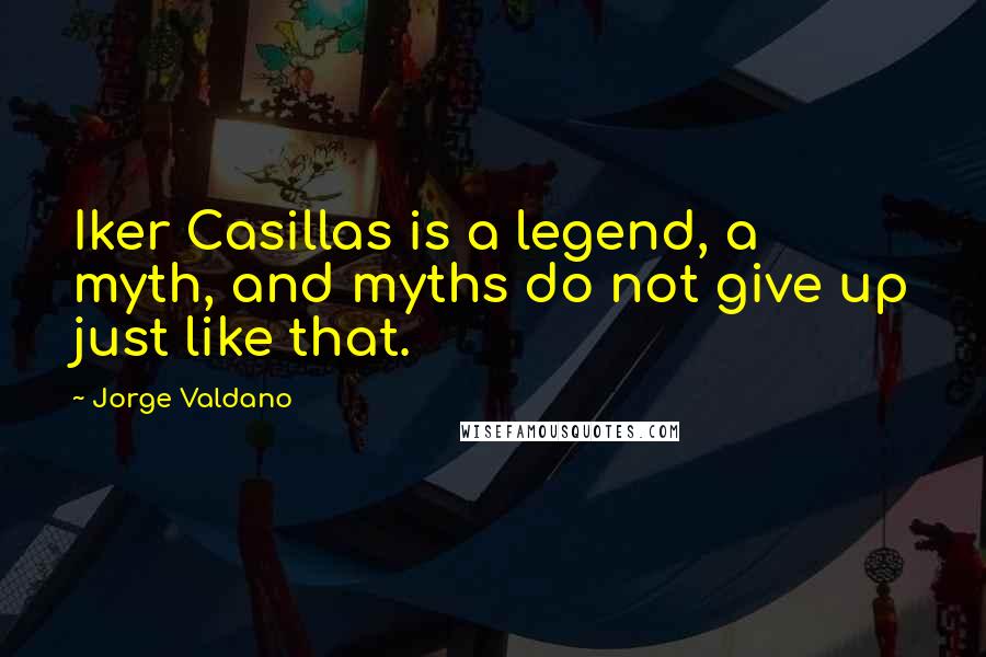 Jorge Valdano Quotes: Iker Casillas is a legend, a myth, and myths do not give up just like that.
