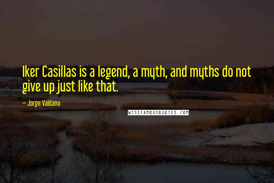Jorge Valdano Quotes: Iker Casillas is a legend, a myth, and myths do not give up just like that.