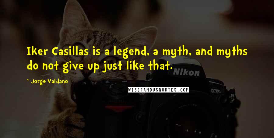 Jorge Valdano Quotes: Iker Casillas is a legend, a myth, and myths do not give up just like that.