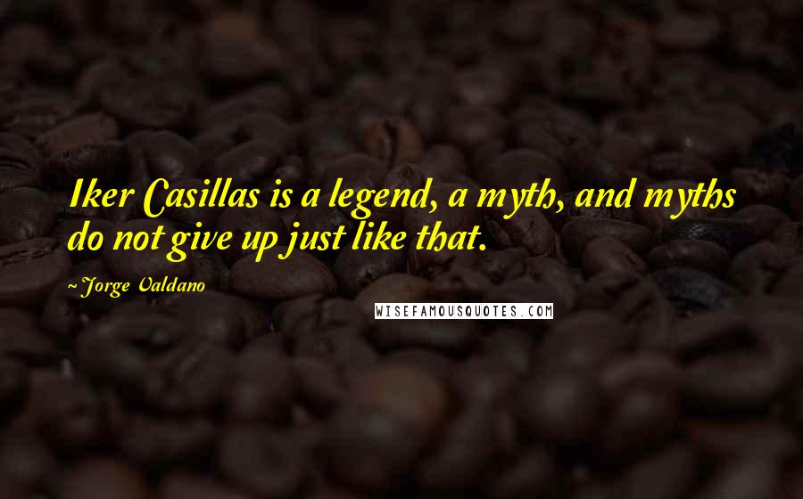 Jorge Valdano Quotes: Iker Casillas is a legend, a myth, and myths do not give up just like that.
