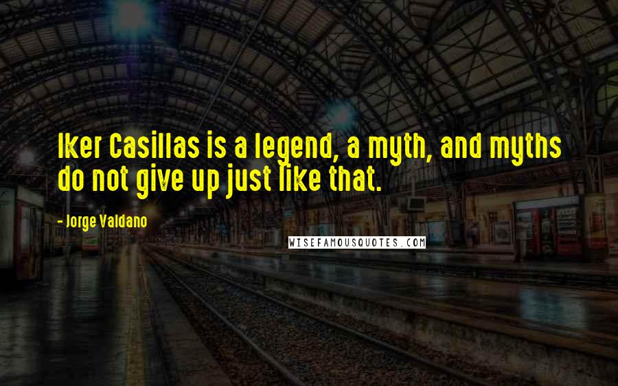 Jorge Valdano Quotes: Iker Casillas is a legend, a myth, and myths do not give up just like that.