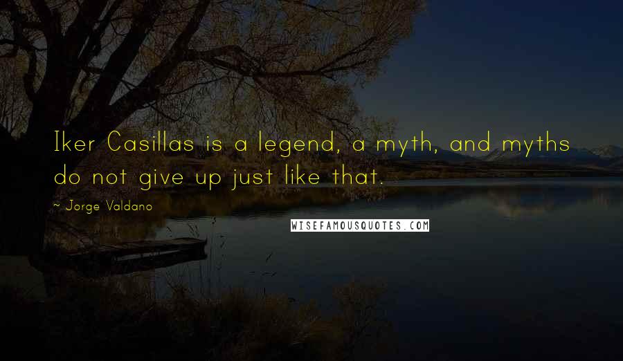 Jorge Valdano Quotes: Iker Casillas is a legend, a myth, and myths do not give up just like that.