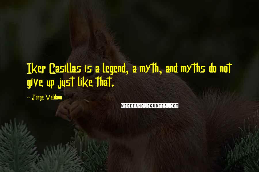 Jorge Valdano Quotes: Iker Casillas is a legend, a myth, and myths do not give up just like that.