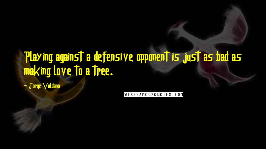 Jorge Valdano Quotes: Playing against a defensive opponent is just as bad as making love to a tree.