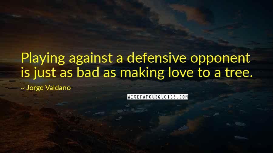 Jorge Valdano Quotes: Playing against a defensive opponent is just as bad as making love to a tree.