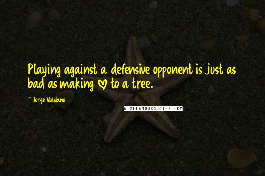 Jorge Valdano Quotes: Playing against a defensive opponent is just as bad as making love to a tree.