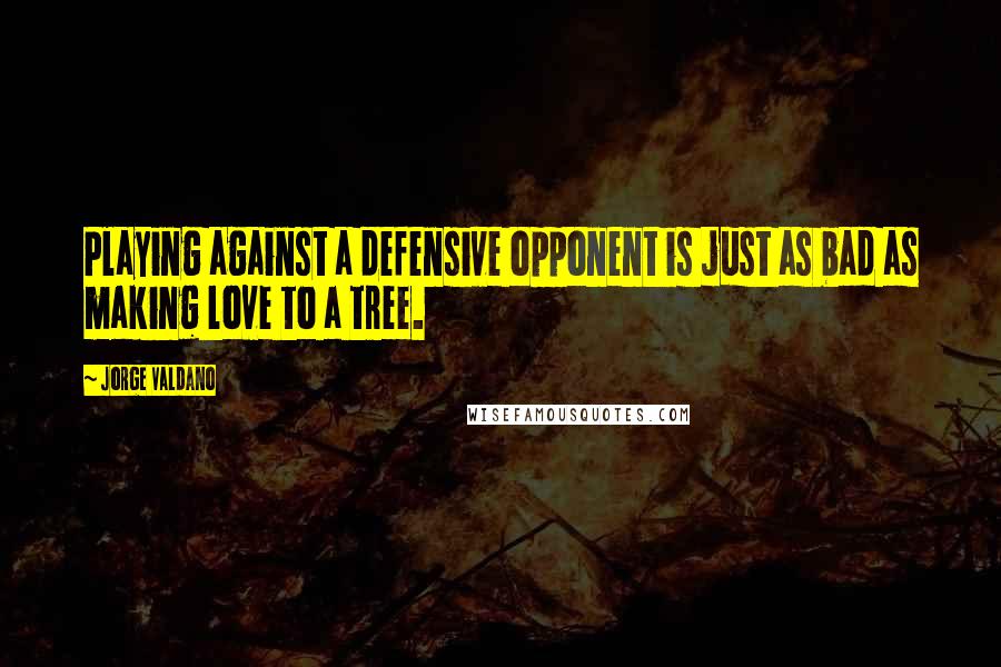 Jorge Valdano Quotes: Playing against a defensive opponent is just as bad as making love to a tree.