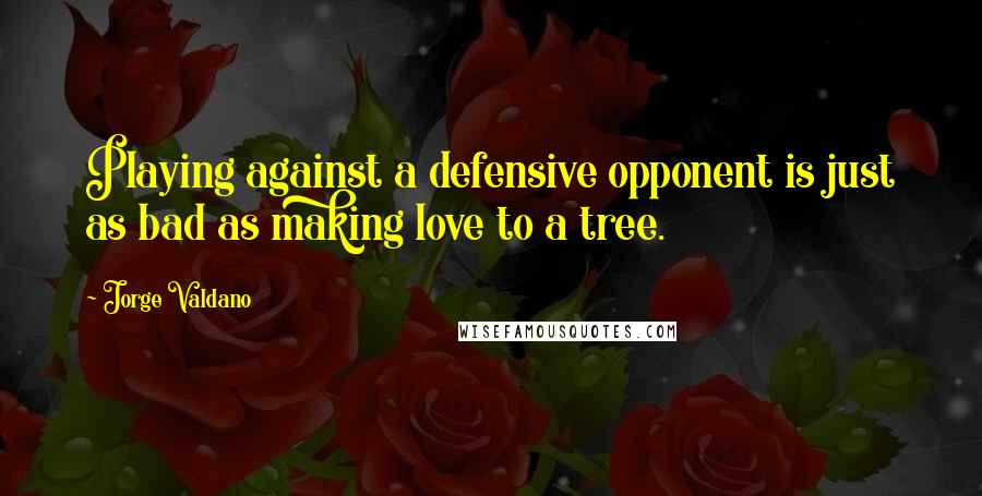 Jorge Valdano Quotes: Playing against a defensive opponent is just as bad as making love to a tree.