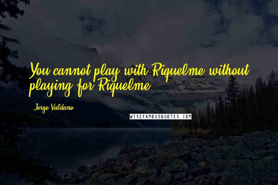 Jorge Valdano Quotes: You cannot play with Riquelme without playing for Riquelme.