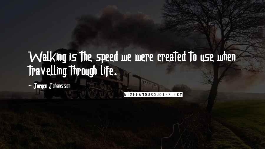 Jorgen Johansson Quotes: Walking is the speed we were created to use when travelling through life.