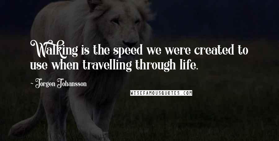 Jorgen Johansson Quotes: Walking is the speed we were created to use when travelling through life.