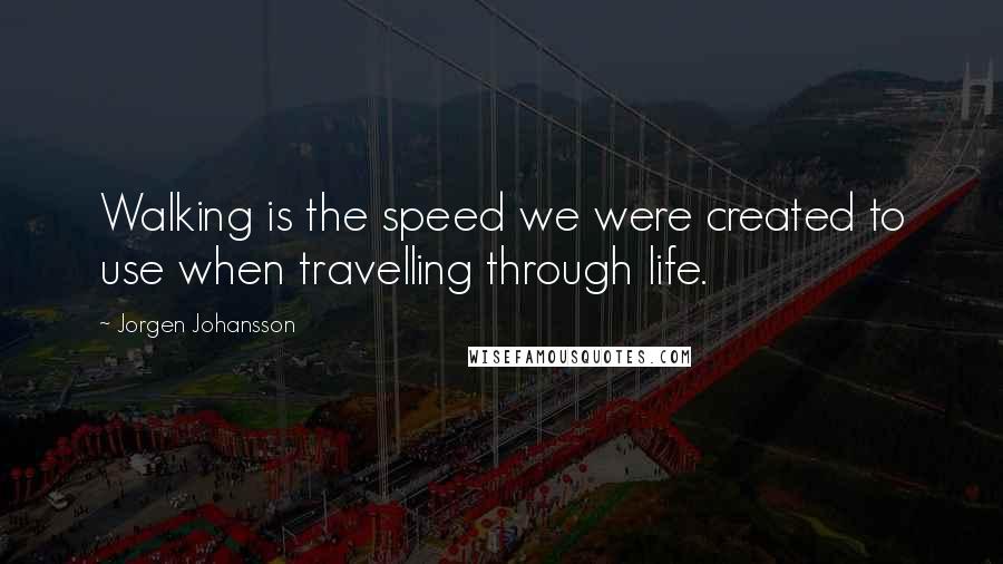 Jorgen Johansson Quotes: Walking is the speed we were created to use when travelling through life.