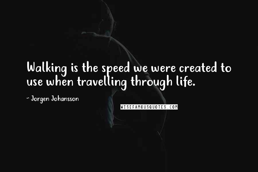 Jorgen Johansson Quotes: Walking is the speed we were created to use when travelling through life.