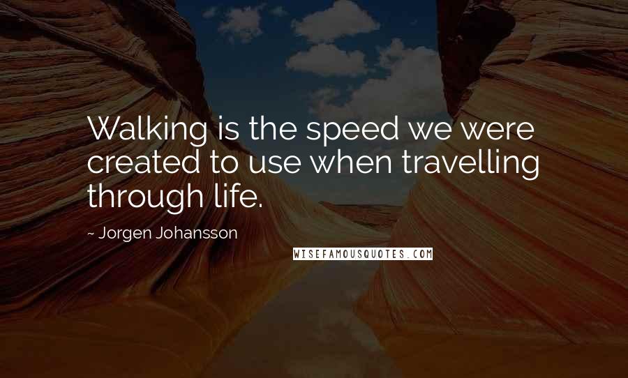 Jorgen Johansson Quotes: Walking is the speed we were created to use when travelling through life.