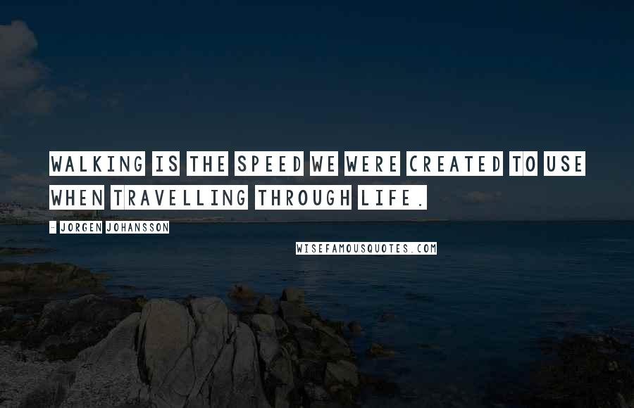 Jorgen Johansson Quotes: Walking is the speed we were created to use when travelling through life.