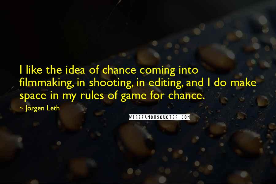 Jorgen Leth Quotes: I like the idea of chance coming into filmmaking, in shooting, in editing, and I do make space in my rules of game for chance.