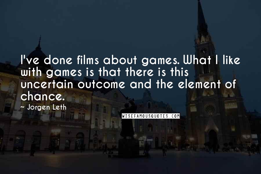 Jorgen Leth Quotes: I've done films about games. What I like with games is that there is this uncertain outcome and the element of chance.