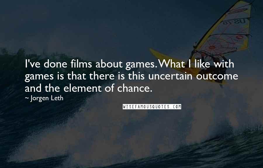 Jorgen Leth Quotes: I've done films about games. What I like with games is that there is this uncertain outcome and the element of chance.