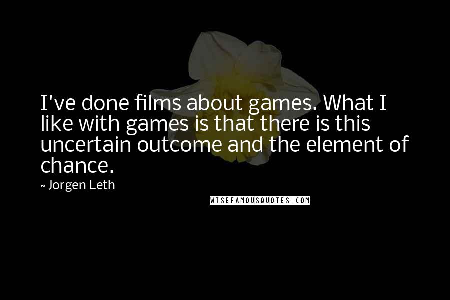 Jorgen Leth Quotes: I've done films about games. What I like with games is that there is this uncertain outcome and the element of chance.