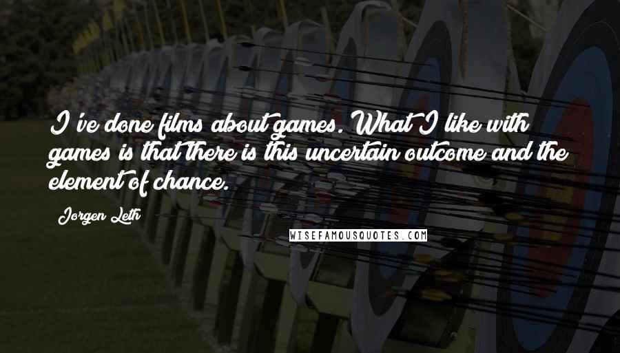 Jorgen Leth Quotes: I've done films about games. What I like with games is that there is this uncertain outcome and the element of chance.