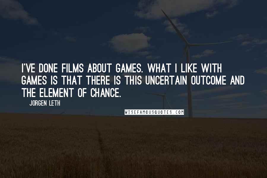 Jorgen Leth Quotes: I've done films about games. What I like with games is that there is this uncertain outcome and the element of chance.