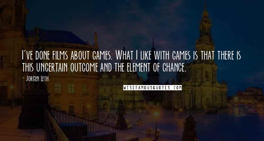 Jorgen Leth Quotes: I've done films about games. What I like with games is that there is this uncertain outcome and the element of chance.