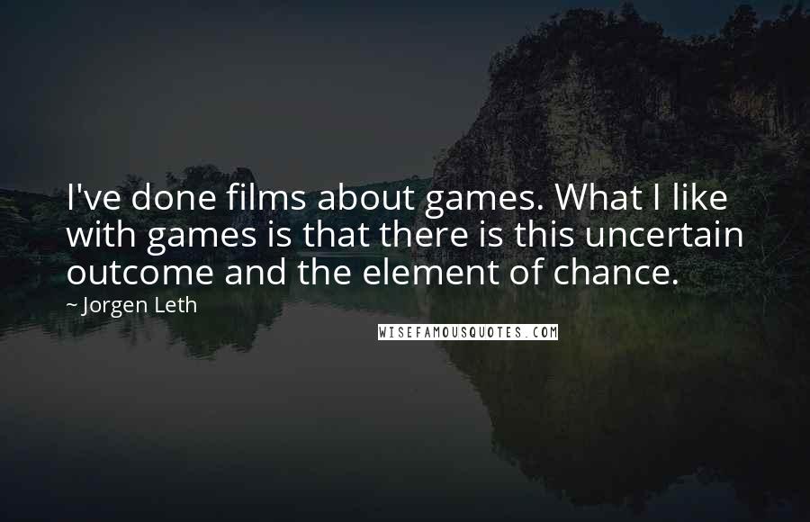 Jorgen Leth Quotes: I've done films about games. What I like with games is that there is this uncertain outcome and the element of chance.