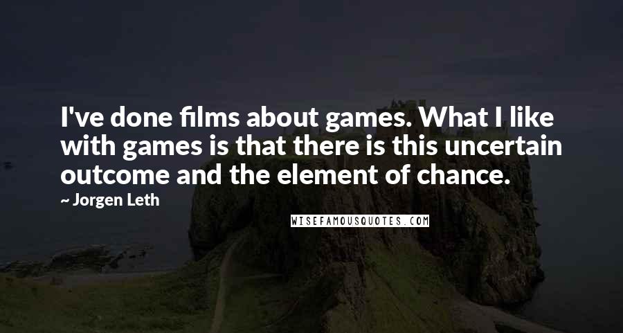 Jorgen Leth Quotes: I've done films about games. What I like with games is that there is this uncertain outcome and the element of chance.