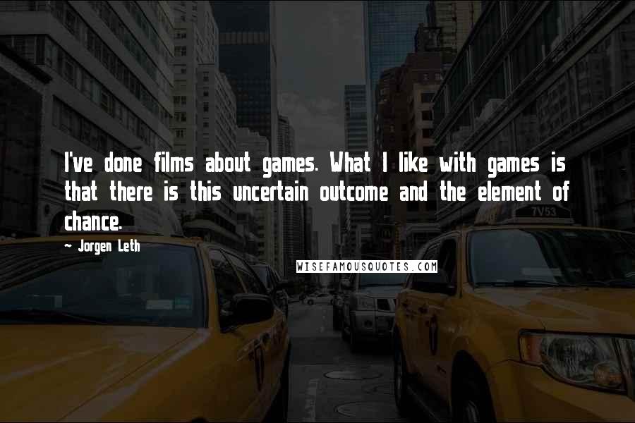 Jorgen Leth Quotes: I've done films about games. What I like with games is that there is this uncertain outcome and the element of chance.