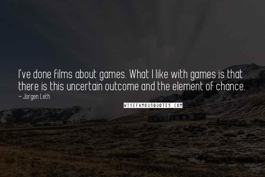 Jorgen Leth Quotes: I've done films about games. What I like with games is that there is this uncertain outcome and the element of chance.