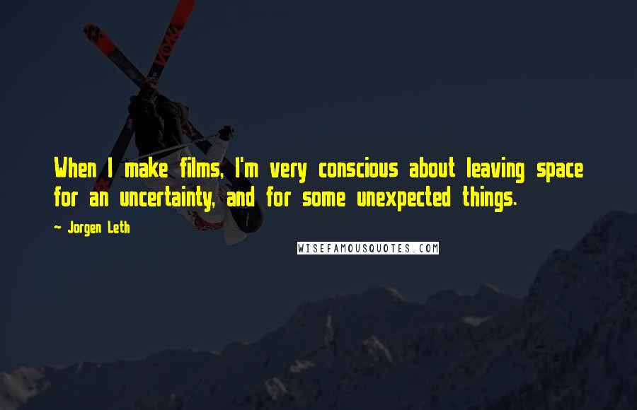 Jorgen Leth Quotes: When I make films, I'm very conscious about leaving space for an uncertainty, and for some unexpected things.
