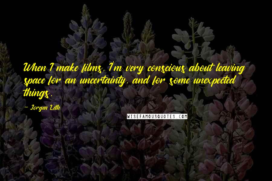 Jorgen Leth Quotes: When I make films, I'm very conscious about leaving space for an uncertainty, and for some unexpected things.