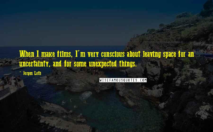 Jorgen Leth Quotes: When I make films, I'm very conscious about leaving space for an uncertainty, and for some unexpected things.