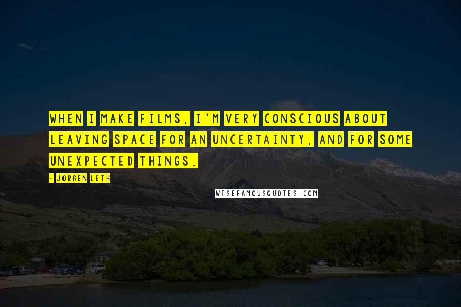 Jorgen Leth Quotes: When I make films, I'm very conscious about leaving space for an uncertainty, and for some unexpected things.