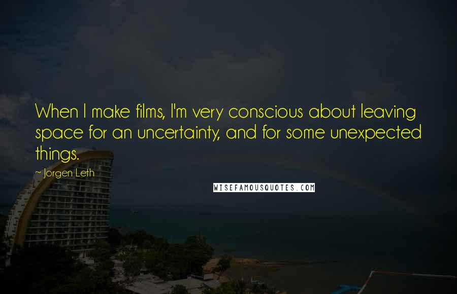 Jorgen Leth Quotes: When I make films, I'm very conscious about leaving space for an uncertainty, and for some unexpected things.